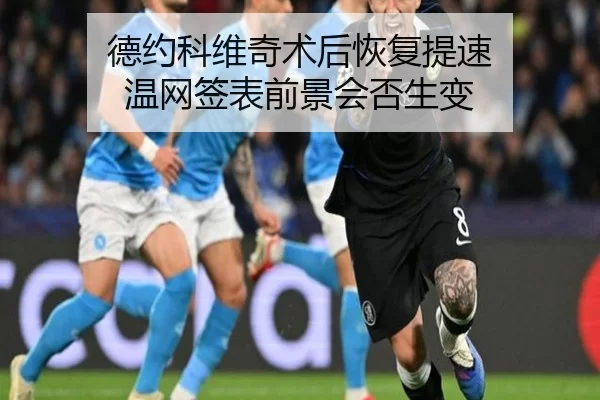 德约科维奇术后恢复提速 温网签表前景会否生变