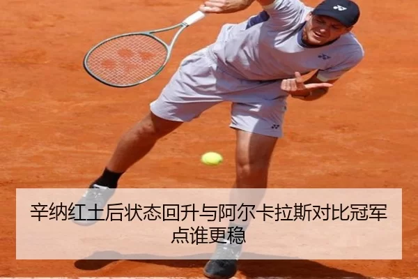 辛纳红土后状态回升与阿尔卡拉斯对比冠军点谁更稳